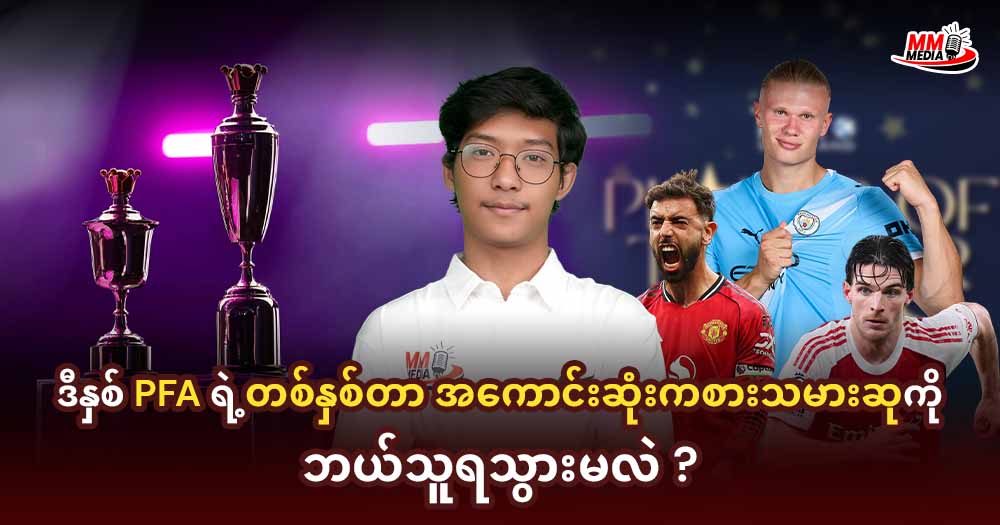 ဒီနှစ် PFA ရဲ့တစ်နှစ်တာအကောင်းဆုံးကစားသမားဆုကိုဘယ်သူရသွားမလဲ ?